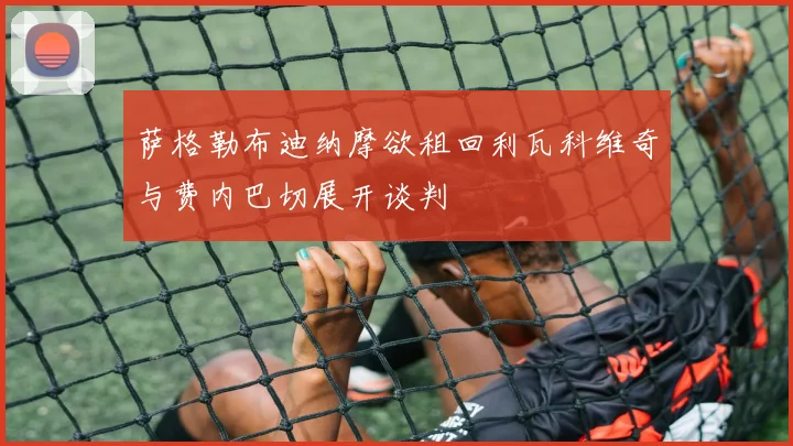 萨格勒布迪纳摩欲租回利瓦科维奇与费内巴切展开谈判