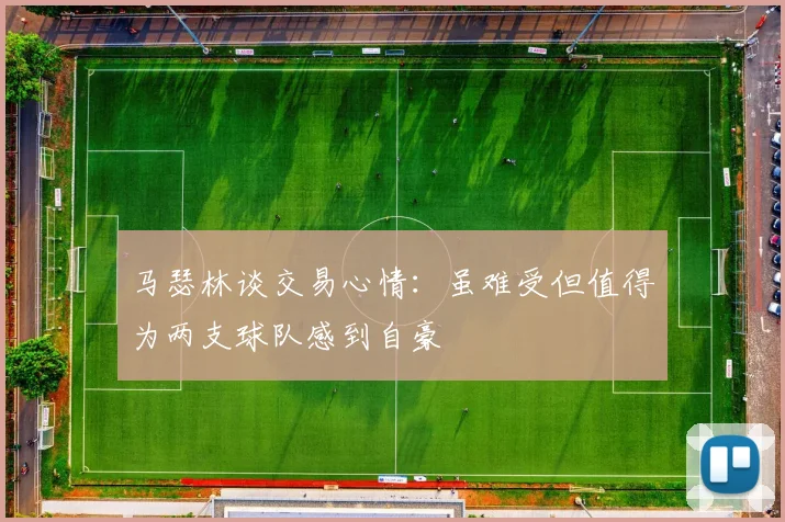 马瑟林谈交易心情：虽难受但值得为两支球队感到自豪