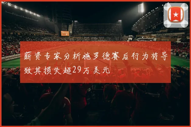薪资专家分析施罗德赛后行为将导致其损失超29万美元