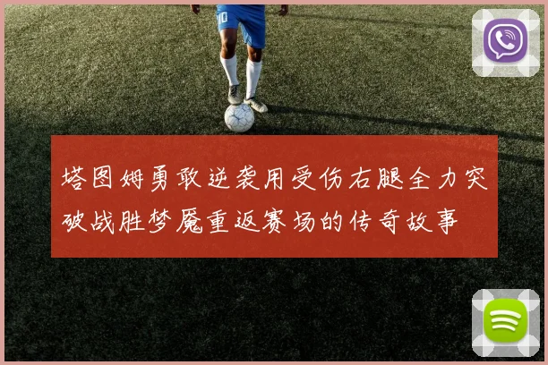 塔图姆勇敢逆袭用受伤右腿全力突破战胜梦魇重返赛场的传奇故事