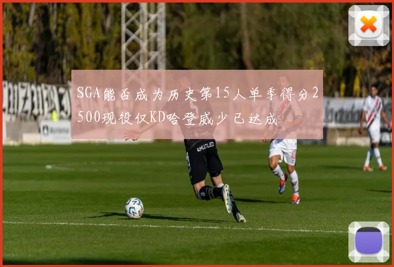 SGA能否成为历史第15人单季得分2500现役仅KD哈登威少已达成
