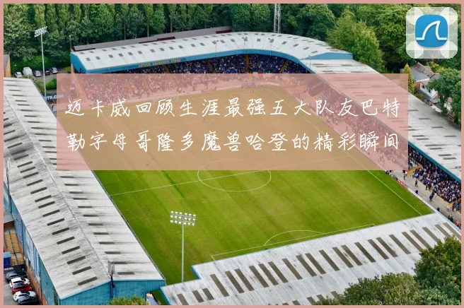 迈卡威回顾生涯最强五大队友巴特勒字母哥隆多魔兽哈登的精彩瞬间