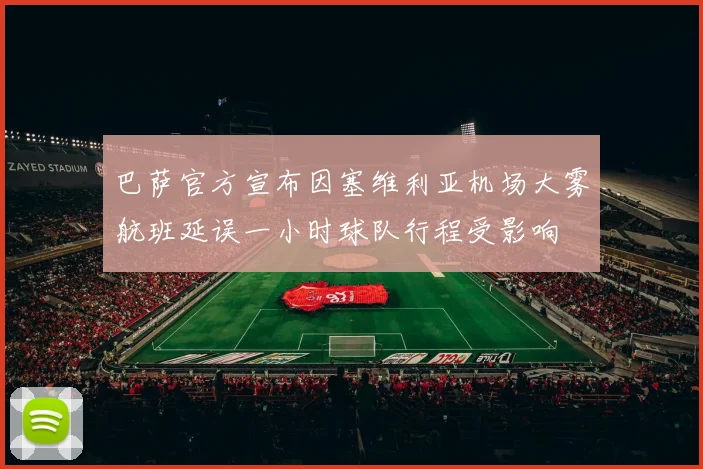 巴萨官方宣布因塞维利亚机场大雾航班延误一小时球队行程受影响