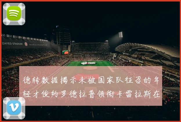 德转数据揭示未被国家队征召的年轻才俊约罗德拉普领衔卡雷拉斯在列