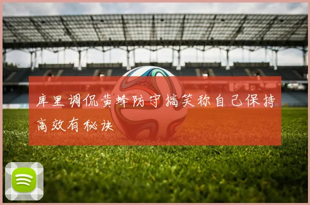库里调侃黄蜂防守搞笑称自己保持高效有秘诀